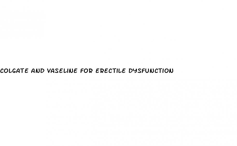 colgate and vaseline for erectile dysfunction