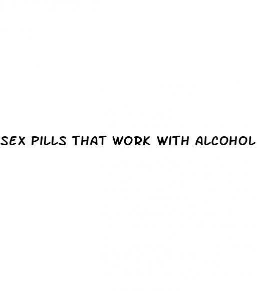 sex pills that work with alcohol