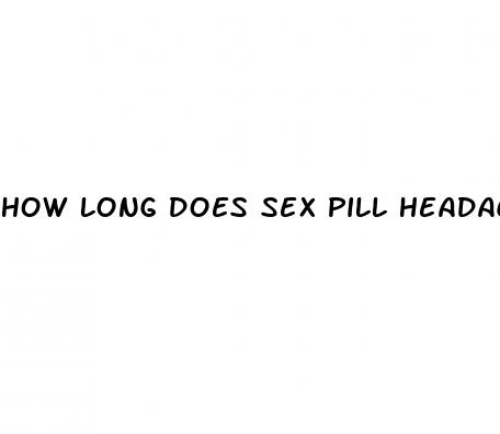 how long does sex pill headache last