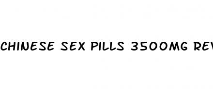 chinese sex pills 3500mg reviews