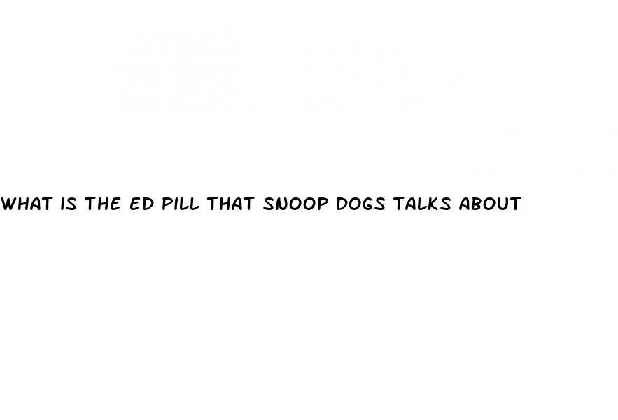 what is the ed pill that snoop dogs talks about