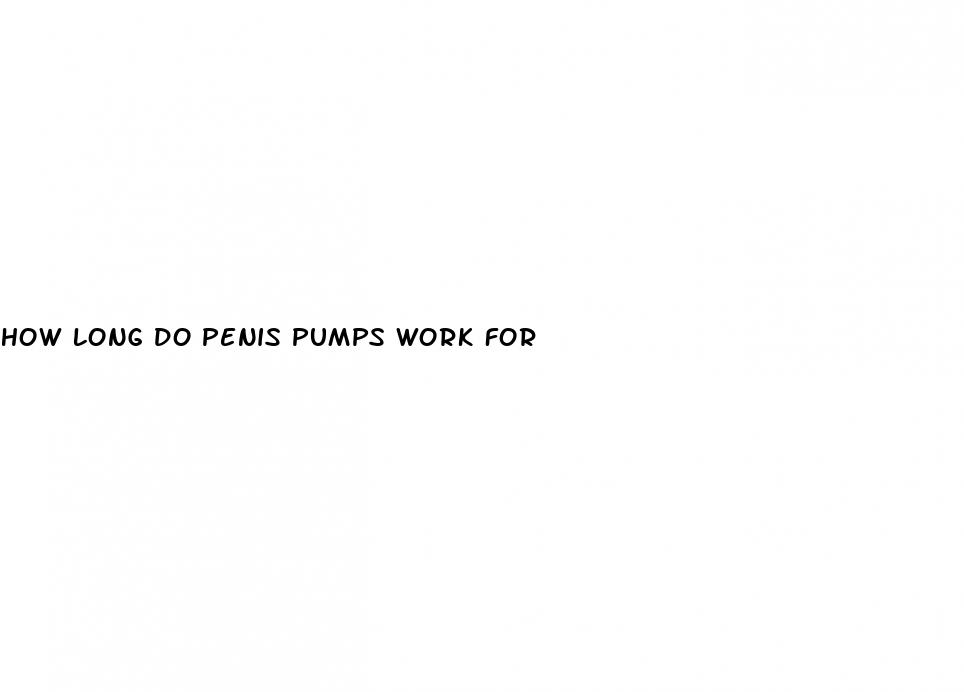 how long do penis pumps work for