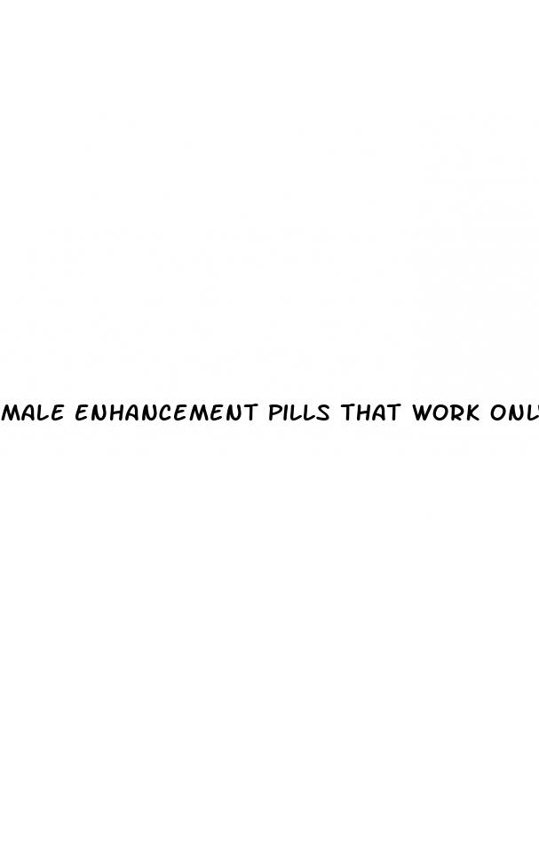 male enhancement pills that work only when you want sex