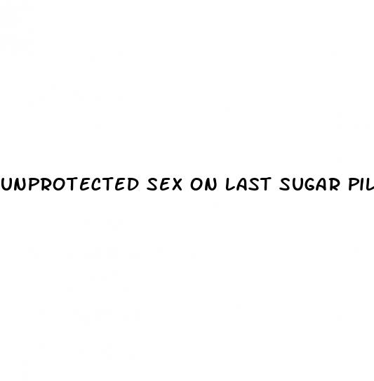 unprotected sex on last sugar pill