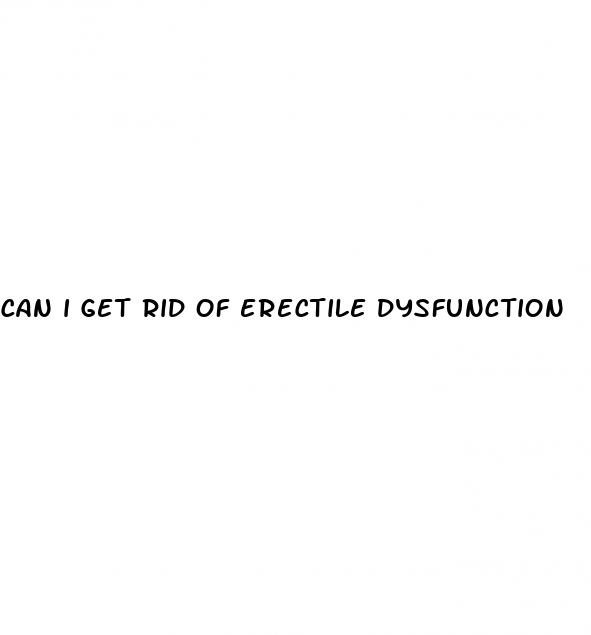 can i get rid of erectile dysfunction