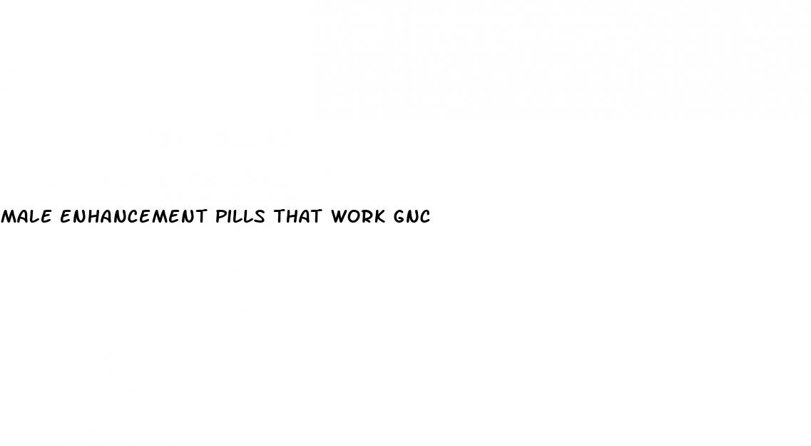 male enhancement pills that work gnc