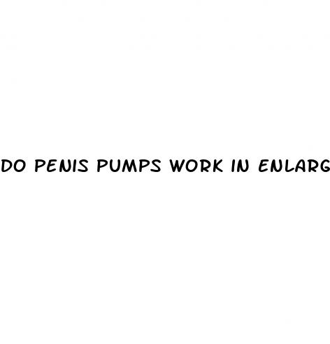 do penis pumps work in enlarging penis