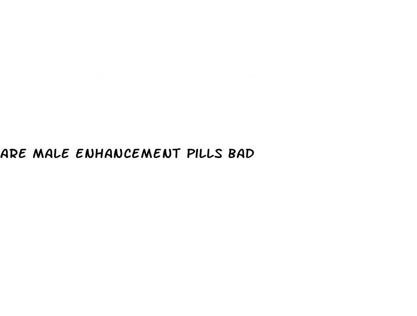 are male enhancement pills bad