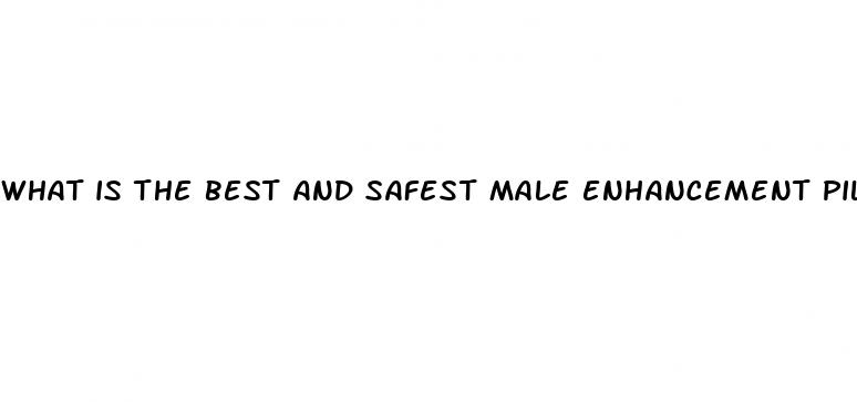 what is the best and safest male enhancement pill