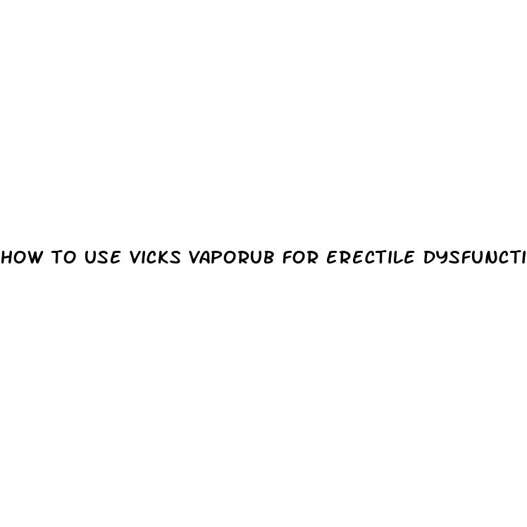 how to use vicks vaporub for erectile dysfunction