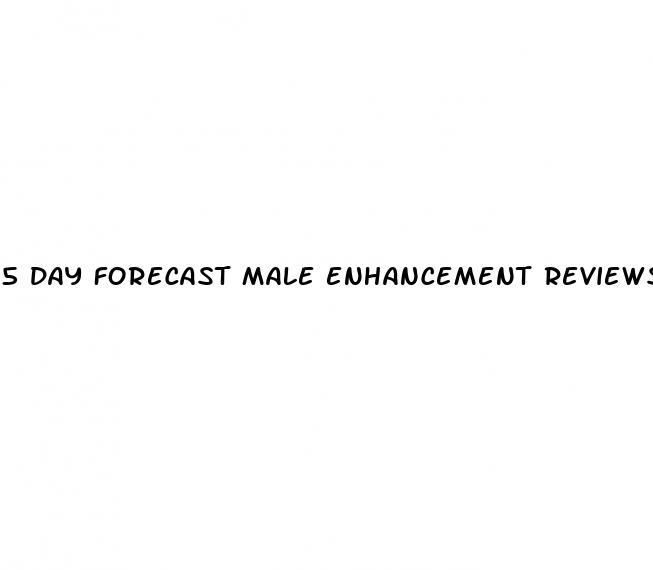 5 day forecast male enhancement reviews