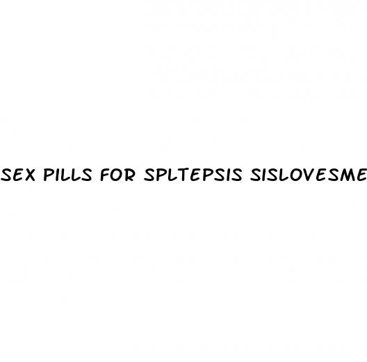 sex pills for spltepsis sislovesme