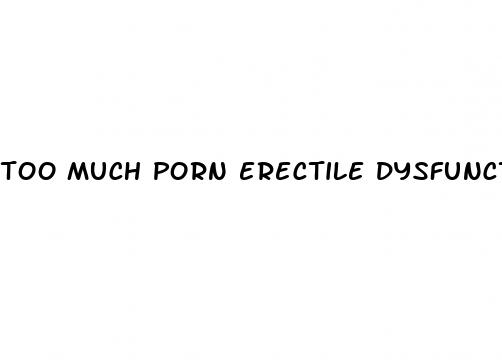 too much porn erectile dysfunction