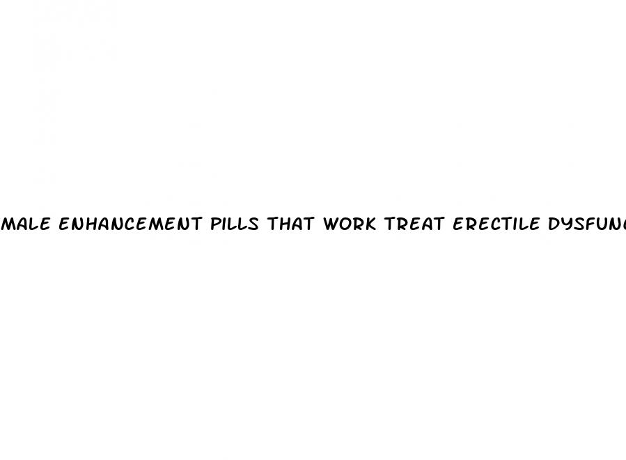 male enhancement pills that work treat erectile dysfunction