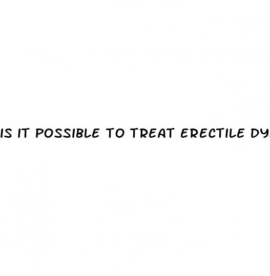 is it possible to treat erectile dysfunction