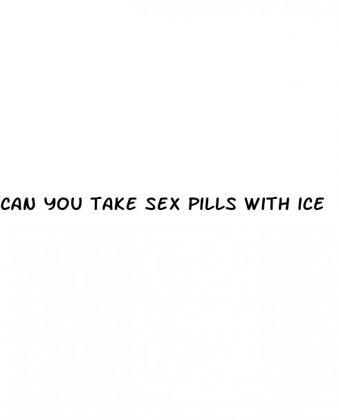 can you take sex pills with ice