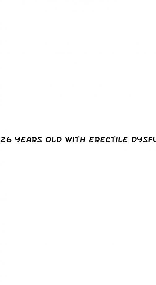 26 years old with erectile dysfunction