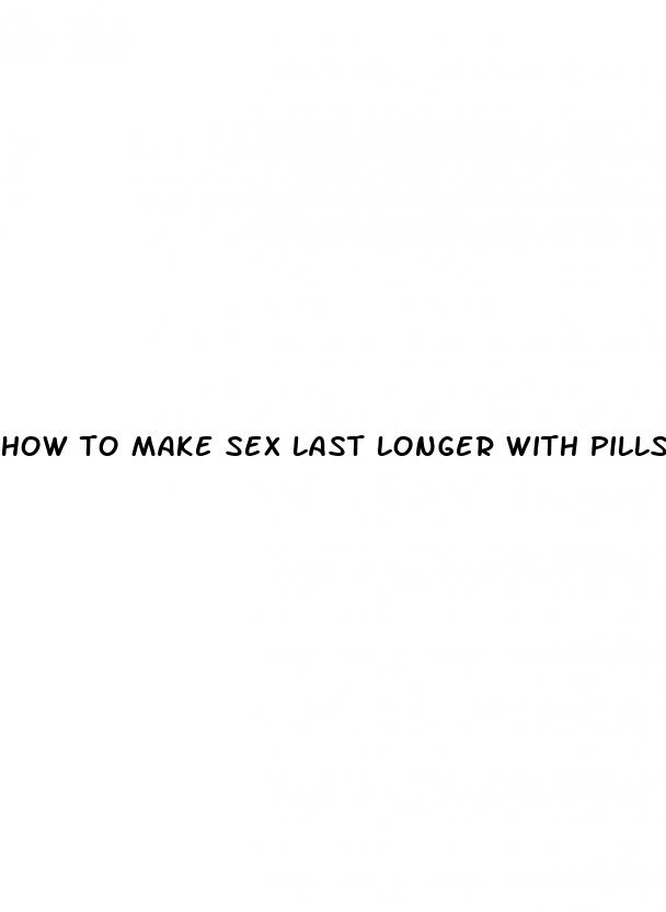 how to make sex last longer with pills