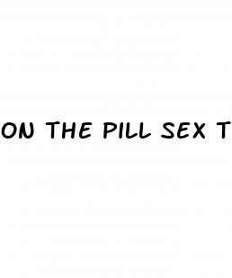 on the pill sex tube