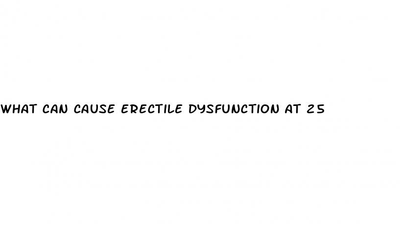 what can cause erectile dysfunction at 25