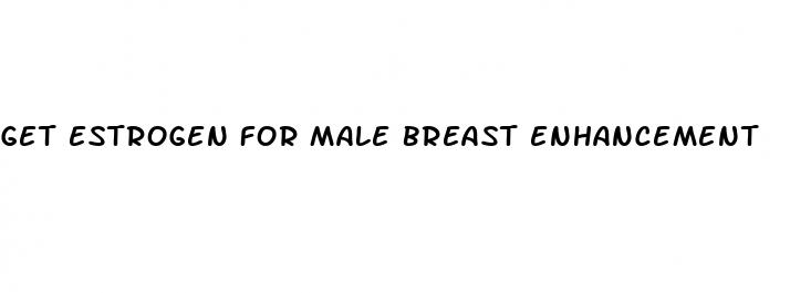 get estrogen for male breast enhancement