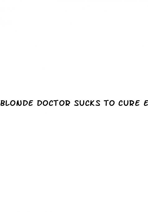 blonde doctor sucks to cure erectile dysfunction