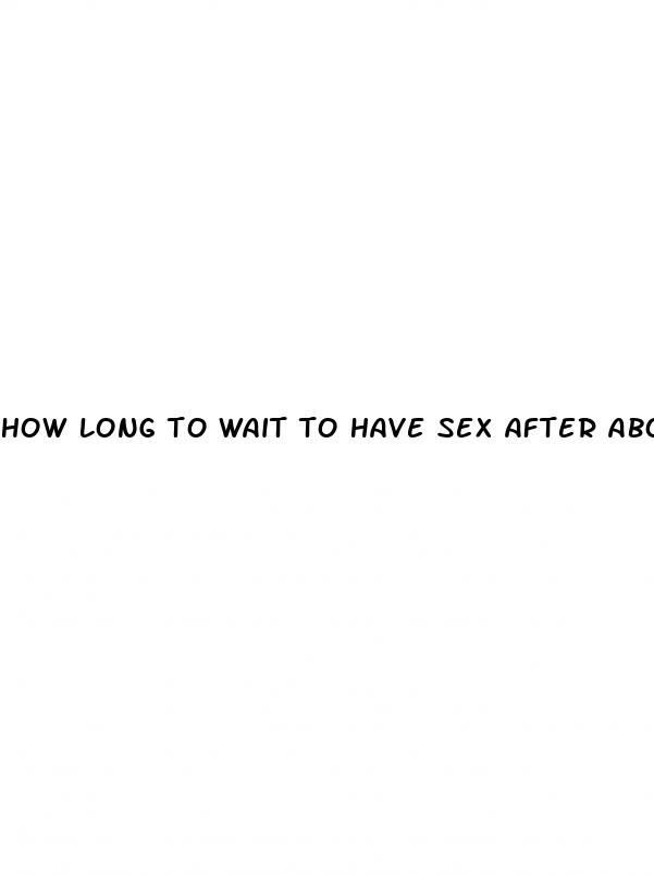 how long to wait to have sex after abortion pill