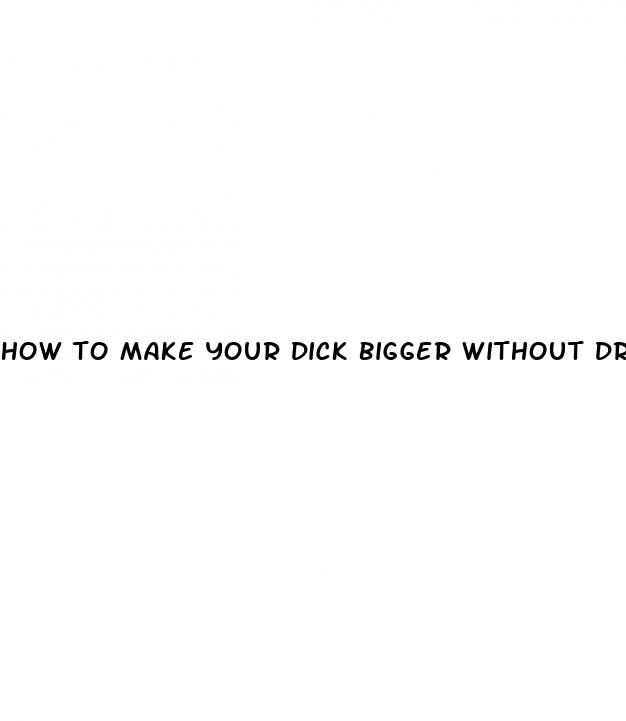 how to make your dick bigger without drugs