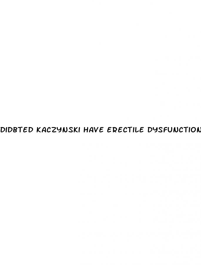 didbted kaczynski have erectile dysfunction