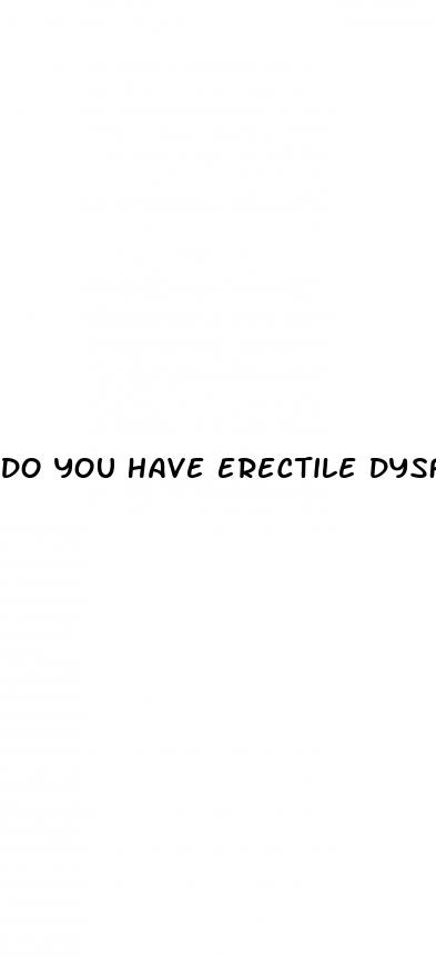 do you have erectile dysfunction