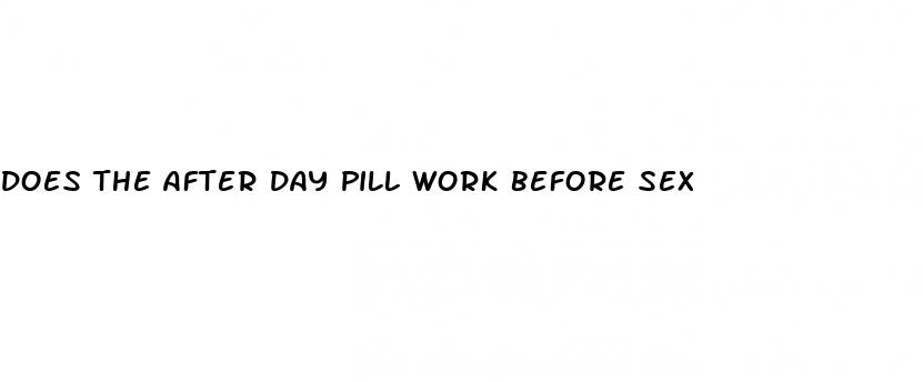 does the after day pill work before sex