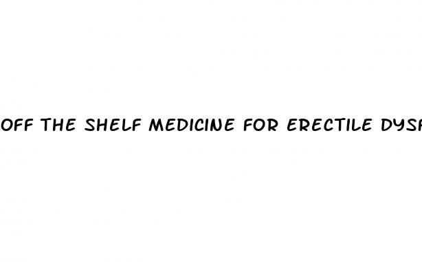 off the shelf medicine for erectile dysfunction