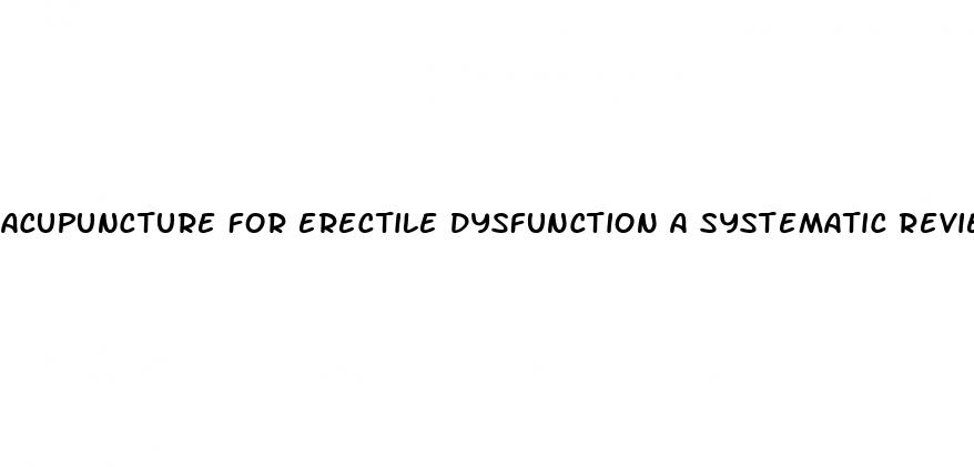 acupuncture for erectile dysfunction a systematic review