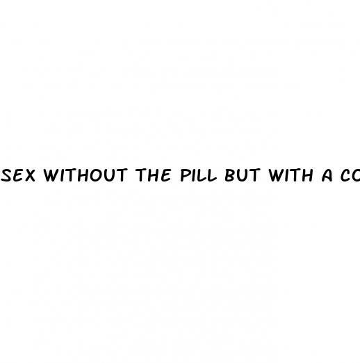 sex without the pill but with a condom