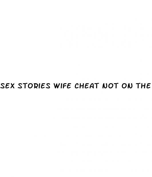 sex stories wife cheat not on the pill