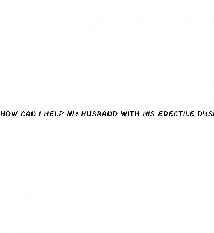 how can i help my husband with his erectile dysfunction