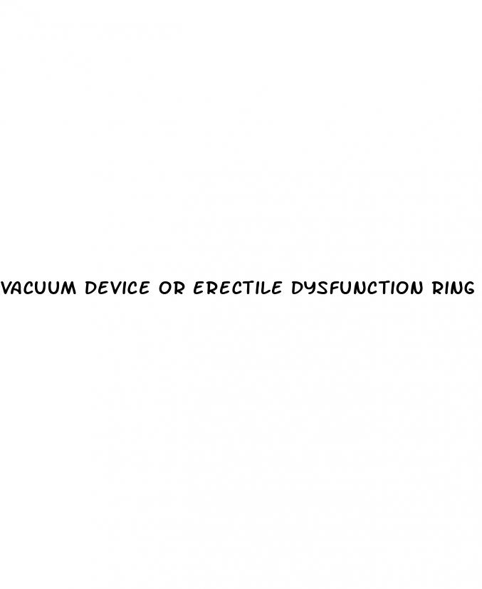 vacuum device or erectile dysfunction ring