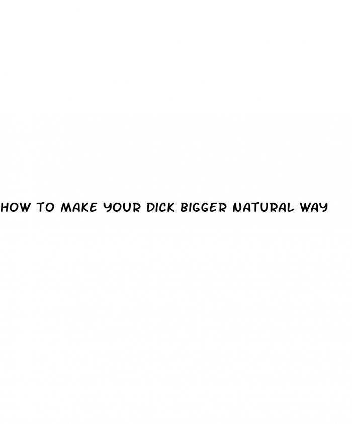 how to make your dick bigger natural way