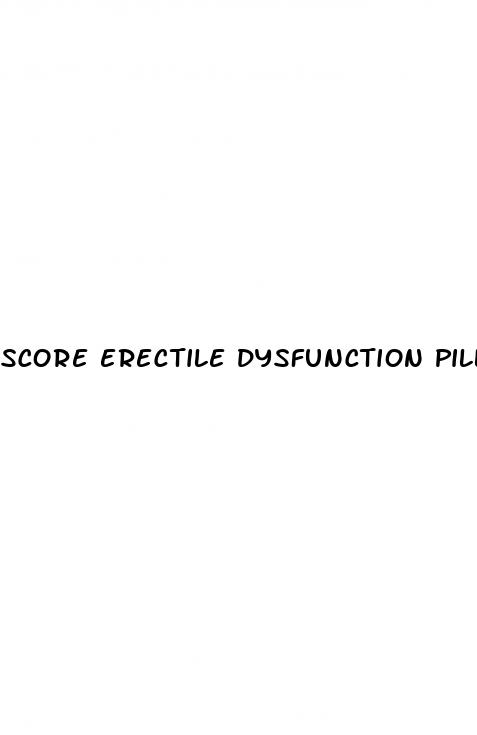 score erectile dysfunction pills