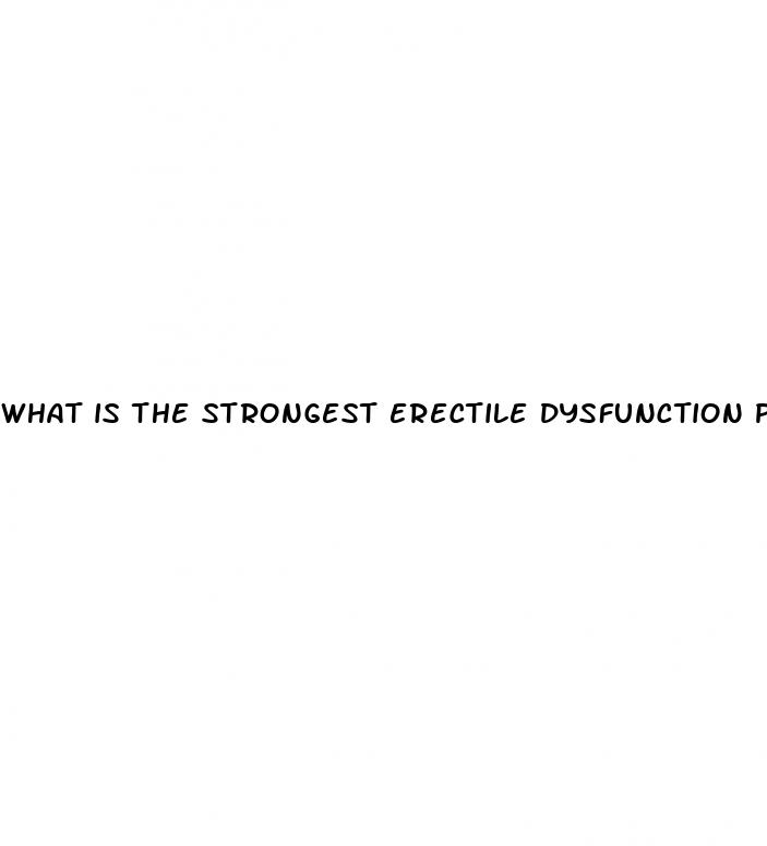 what is the strongest erectile dysfunction pill