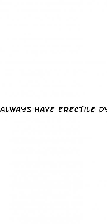 always have erectile dysfunction