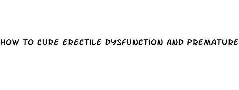 how to cure erectile dysfunction and premature ejaculation naturally