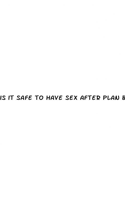 is it safe to have sex after plan b pill