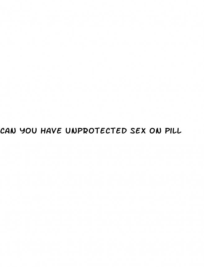 can you have unprotected sex on pill