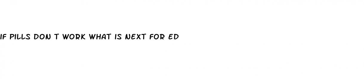 if pills don t work what is next for ed