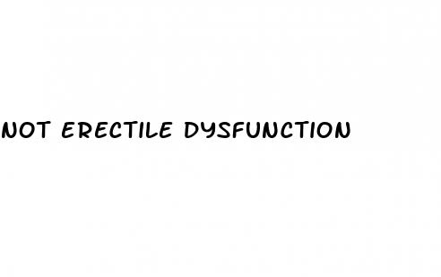 not erectile dysfunction