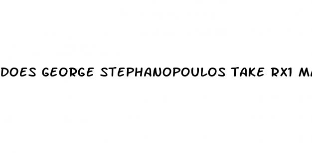 does george stephanopoulos take rx1 male enhancement