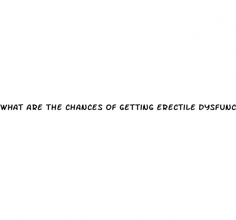 what are the chances of getting erectile dysfunction