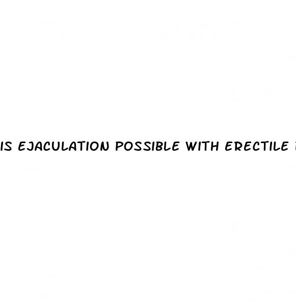 is ejaculation possible with erectile dysfunction