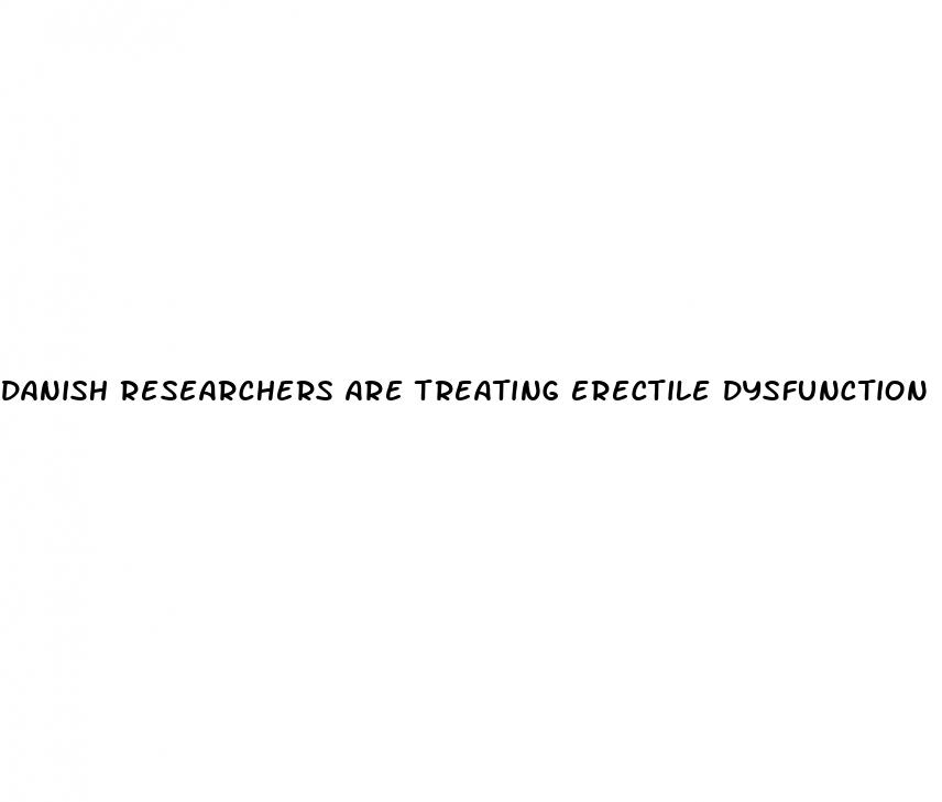 danish researchers are treating erectile dysfunction